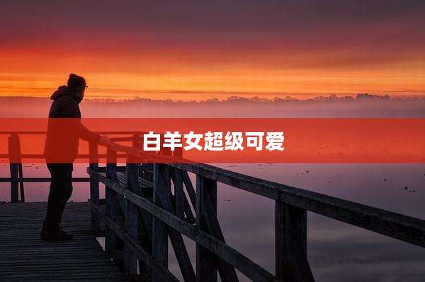 白羊女超级可爱