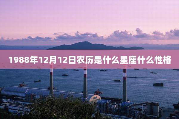 1988年12月12日农历是什么星座什么性格
