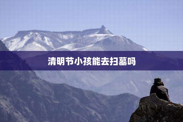 清明节小孩能去扫墓吗