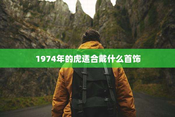 1974年的虎适合戴什么首饰