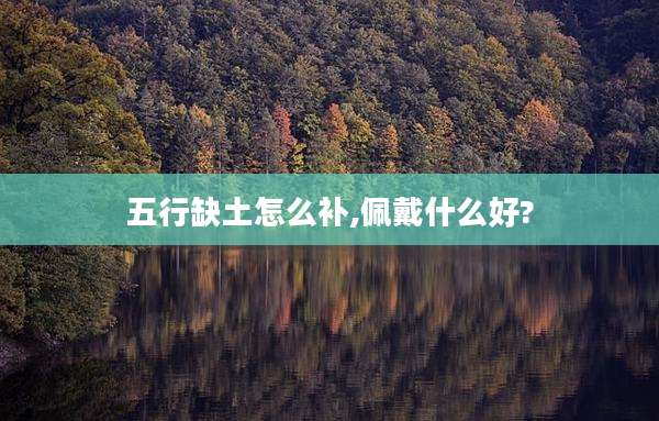 五行缺土怎么补,佩戴什么好?