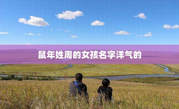 鼠年姓周的女孩名字洋气的