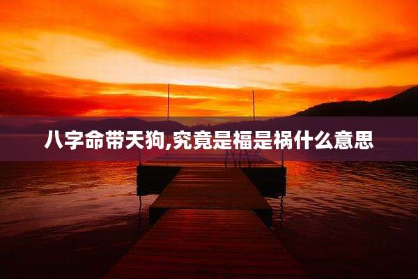 八字命带天狗,究竟是福是祸什么意思