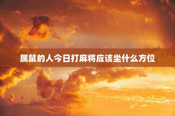 属鼠的人今日打麻将应该坐什么方位