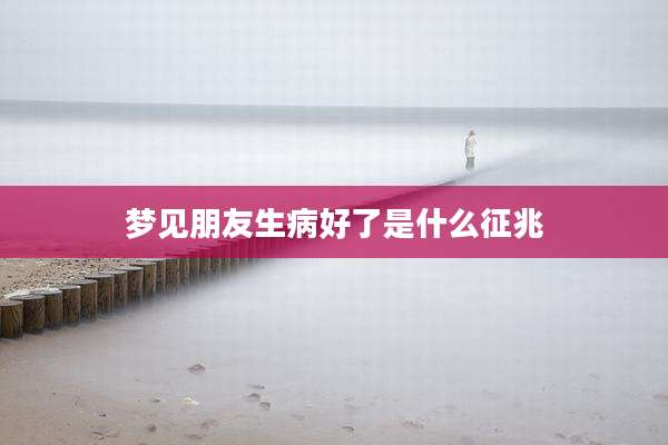 梦见朋友生病好了是什么征兆