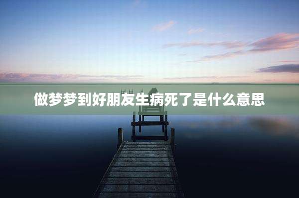 做梦梦到好朋友生病死了是什么意思