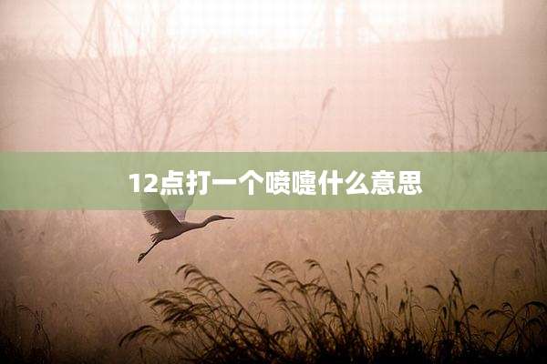 12点打一个喷嚏什么意思