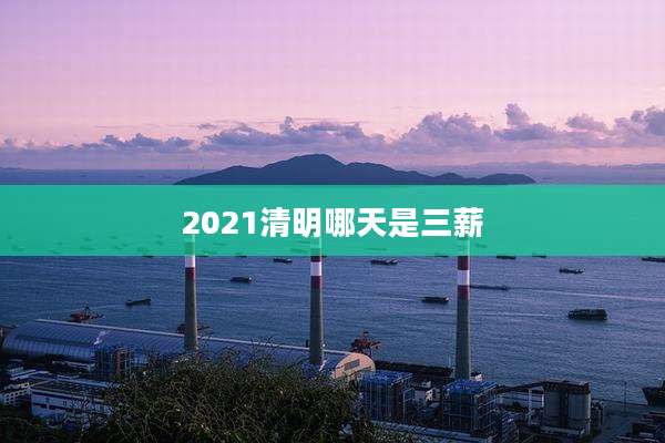 2021清明哪天是三薪