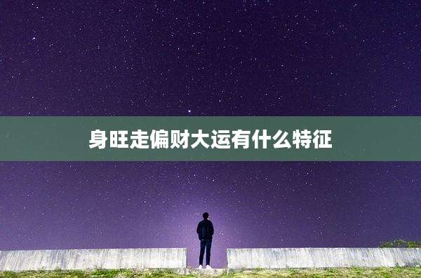 身旺走偏财大运有什么特征