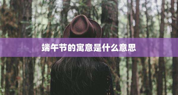 端午节的寓意是什么意思