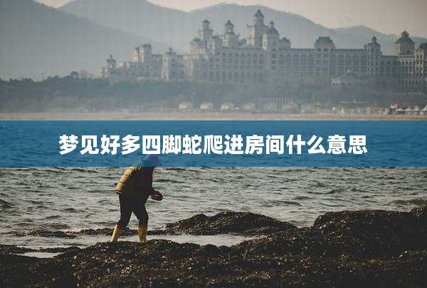 梦见好多四脚蛇爬进房间什么意思
