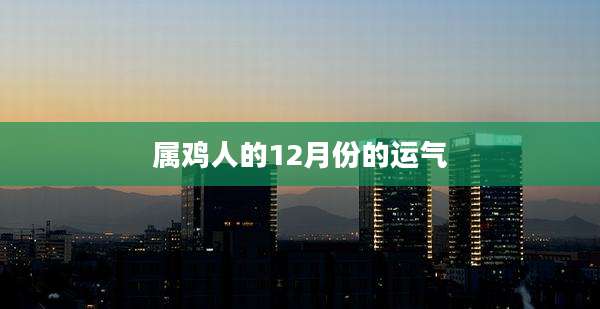 属鸡人的12月份的运气
