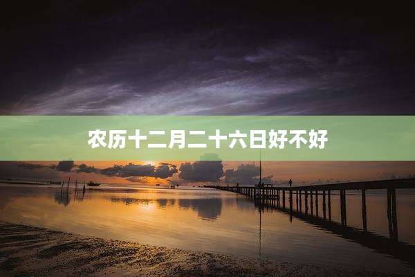 农历十二月二十六日好不好