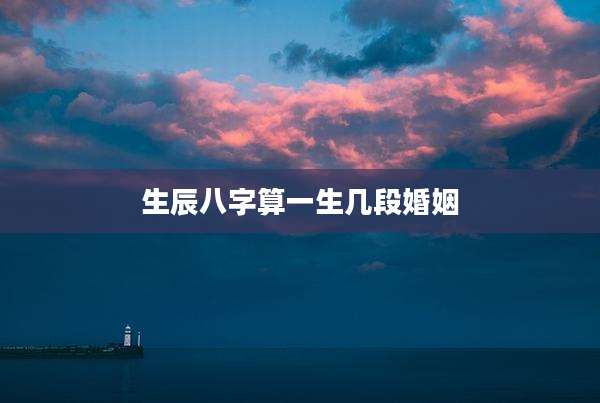 生辰八字算一生几段婚姻