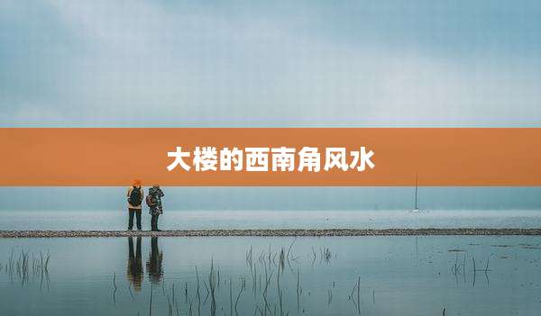 大楼的西南角风水