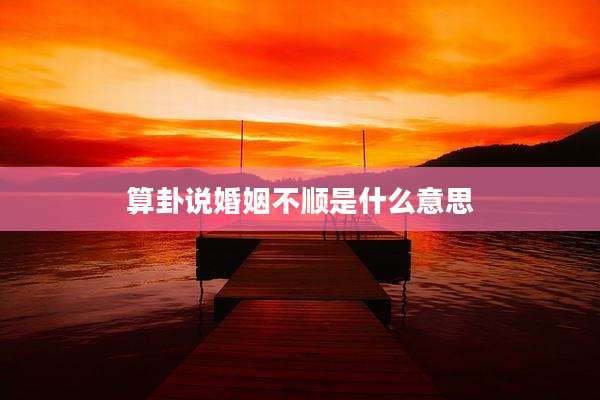 算卦说婚姻不顺是什么意思