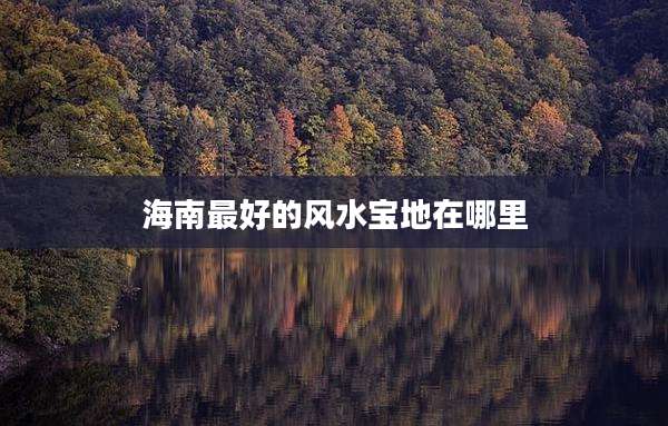 海南最好的风水宝地在哪里