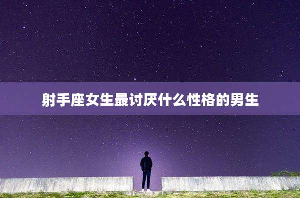 射手座女生最讨厌什么性格的男生