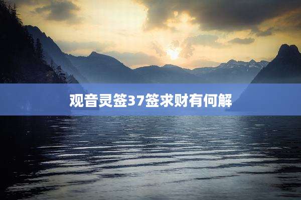 观音灵签37签求财有何解