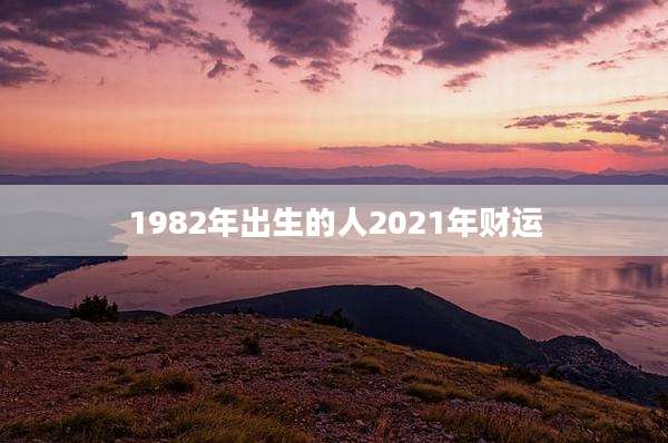 1982年出生的人2021年财运