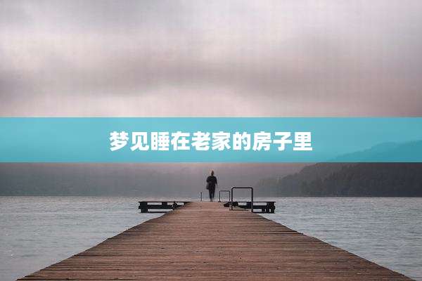 梦见睡在老家的房子里