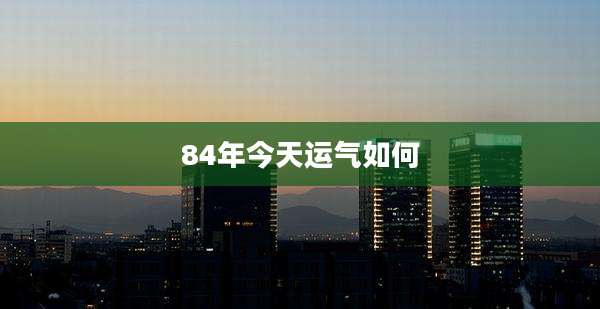 84年今天运气如何
