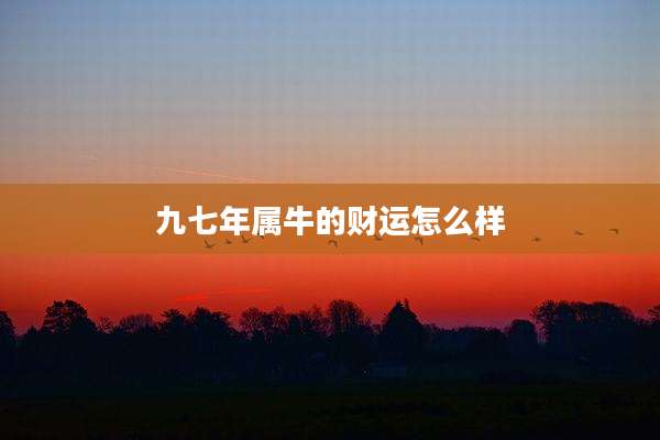 九七年属牛的财运怎么样