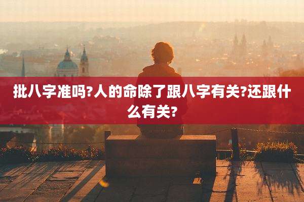 批八字准吗?人的命除了跟八字有关?还跟什么有关?