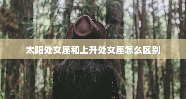 太阳处女座和上升处女座怎么区别