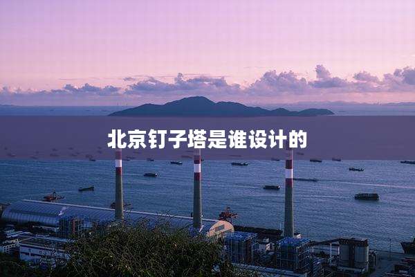 北京钉子塔是谁设计的