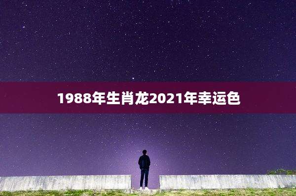 1988年生肖龙2021年幸运色