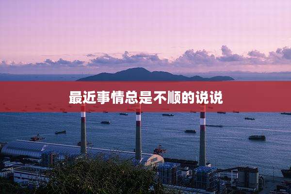 最近事情总是不顺的说说