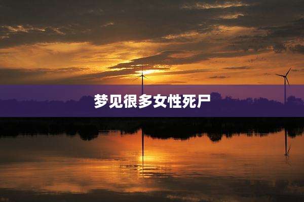 梦见很多女性死尸
