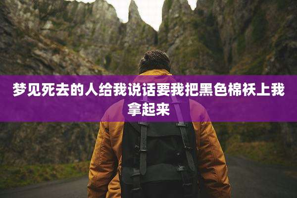 梦见死去的人给我说话要我把黑色棉袄上我拿起来