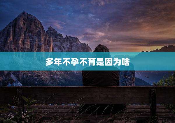 多年不孕不育是因为啥
