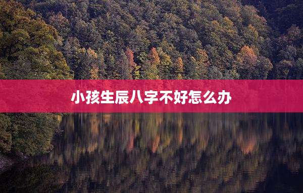小孩生辰八字不好怎么办