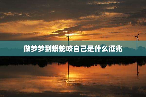 做梦梦到蟒蛇咬自己是什么征兆