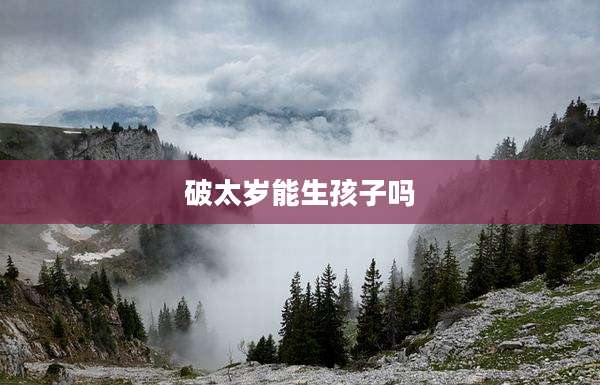 破太岁能生孩子吗