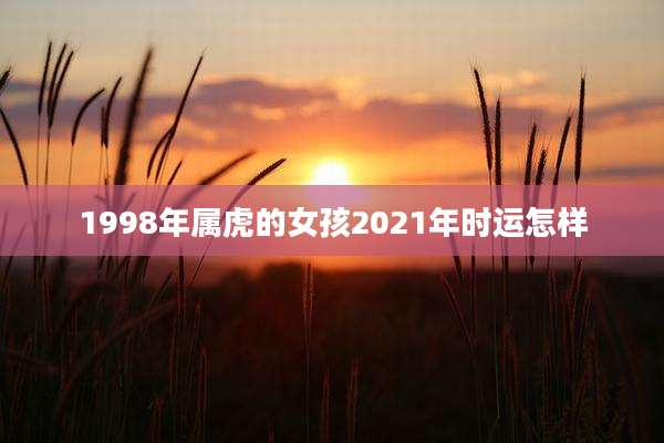 1998年属虎的女孩2021年时运怎样
