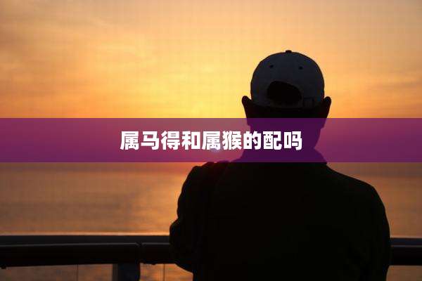 属马得和属猴的配吗