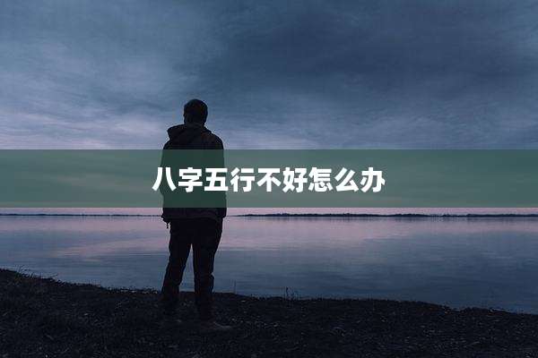 八字五行不好怎么办