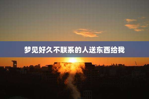 梦见好久不联系的人送东西给我