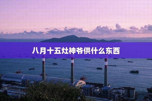 八月十五灶神爷供什么东西