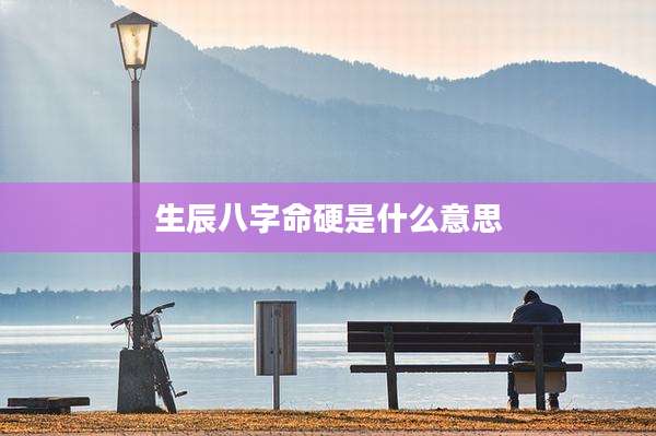 生辰八字命硬是什么意思