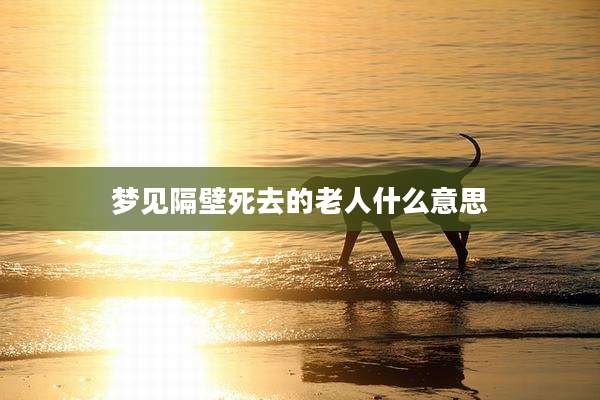 梦见隔壁死去的老人什么意思