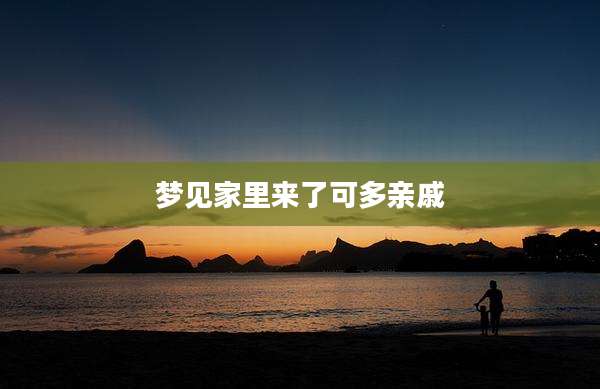 梦见家里来了可多亲戚