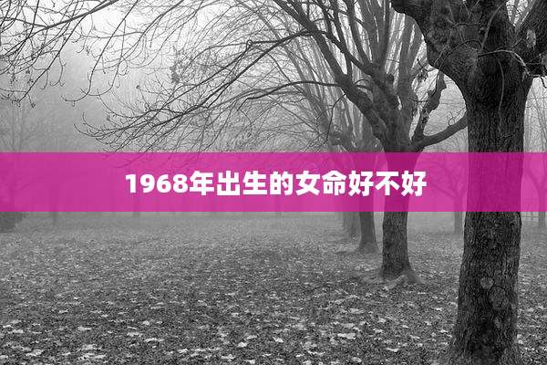 1968年出生的女命好不好