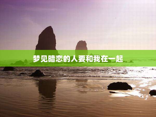 梦见暗恋的人要和我在一起