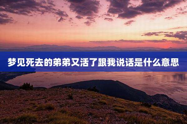 梦见死去的弟弟又活了跟我说话是什么意思