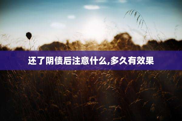 还了阴债后注意什么,多久有效果